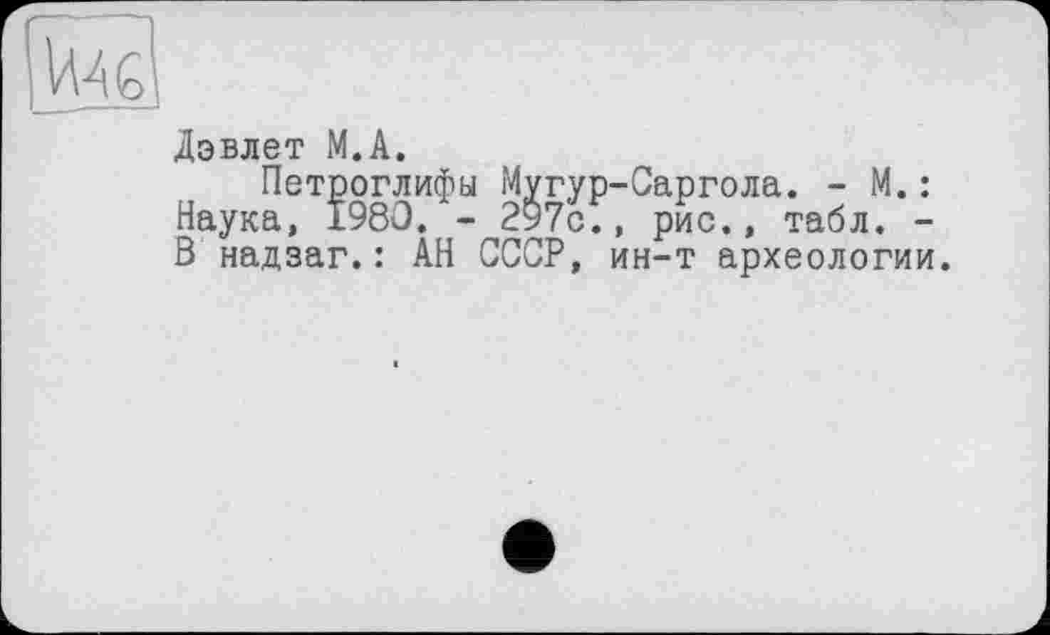 ﻿Дэвлет М.А.
Петроглифы Мугур-Саргола. - М. : Наука, 1980. - 297с., рис., табл. -В надзаг.: АН СССР, ин-т археологии.